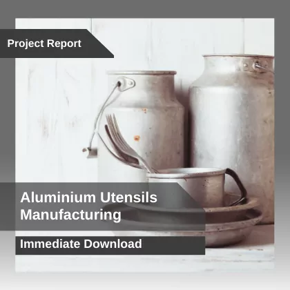 Aluminium Utensils Manufacturing Project Report Download in PDF