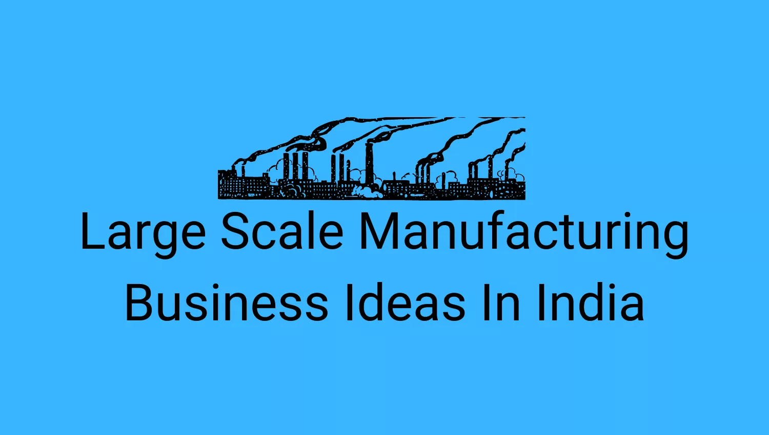 Large Scale Manufacturing Business Ideas In India