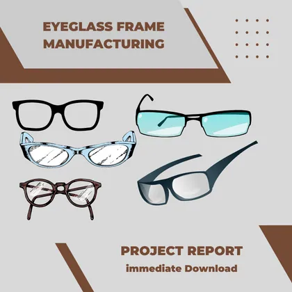 Eyeglass Frame Manufacturing Project Report PDF and Business Plan