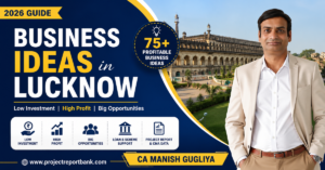 Business Ideas in Lucknow 2026 feature image showing CA Manish Gugliya with 75+ profitable low investment business ideas, project report, CMA data, and MSME loan guidance from ProjectReportBank.com.