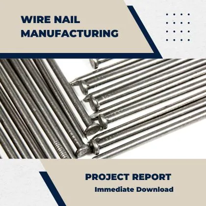 Wire Nail Manufacturing Project Report PDF and Business Plan for Setup in India