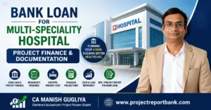 Bank Loan for Multi-Speciality Hospital – Project Finance, Documentation and DPR Guide by CA Manish Gugliya, ProjectReportBank