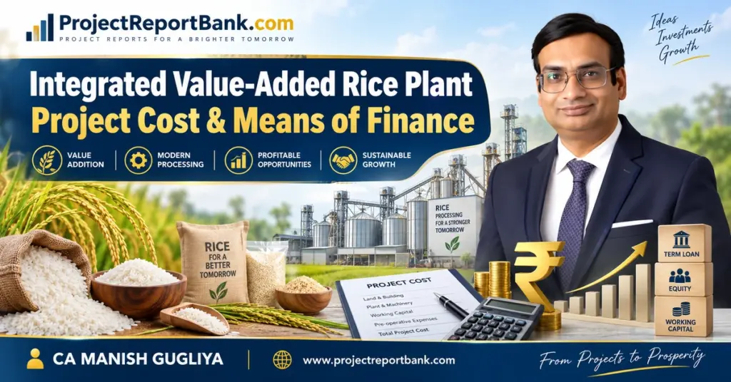 Integrated Value-Added Rice Plant Project Cost & Means of Finance featuring rice processing plant, project cost sheet, term loan, equity, working capital and CA Manish Gugliya.