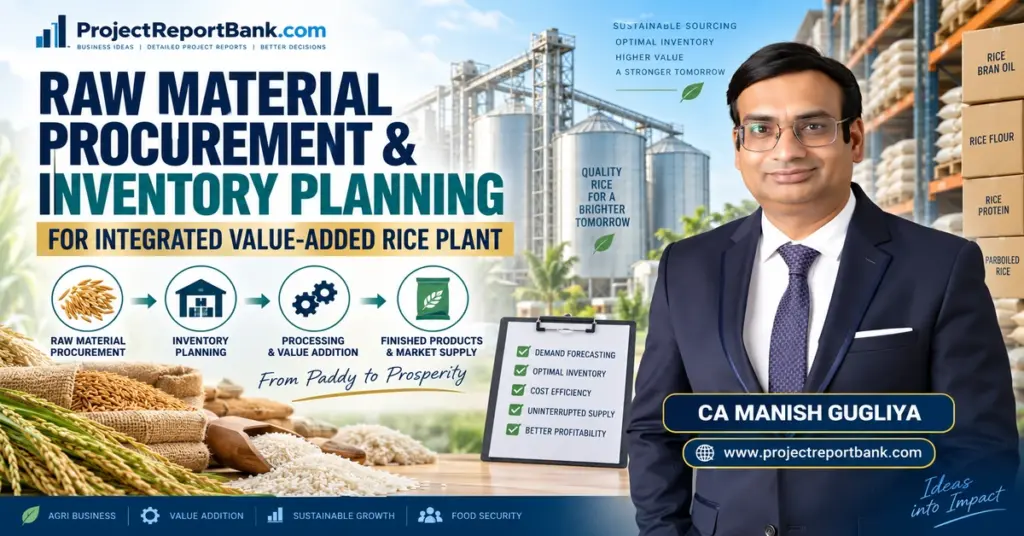 Raw Material Procurement & Inventory Planning for Integrated Value-Added Rice Plant – CA Manish Gugliya, ProjectReportBank.com