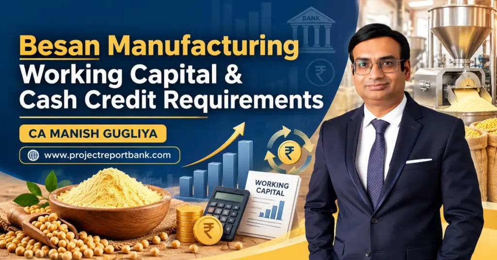 Besan Manufacturing Working Capital & Cash Credit Requirements featuring CA Manish Gugliya, besan processing plant, CMA data, bank finance and cash flow analysis.