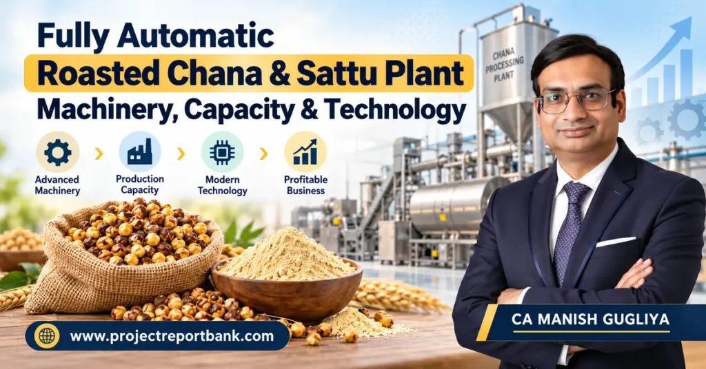 Fully Automatic Roasted Chana & Sattu Plant Machinery, Capacity & Technology featuring industrial processing equipment, roasted chana, sattu powder, automation systems, and CA Manish Gugliya – ProjectReportBank.com.