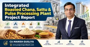 Integrated Roasted Chana, Sattu & Pulse Processing Plant Project Report featuring industrial processing machinery, roasted chana, sattu powder, and CA Manish Gugliya.