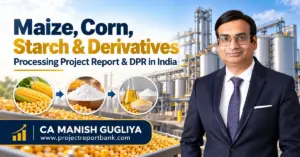 Maize, Corn, Starch & Derivatives Processing Plant Project Report and DPR in India by CA Manish Gugliya, featuring maize processing machinery, corn starch and industrial manufacturing.