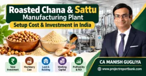 Roasted Chana & Sattu Manufacturing Plant Setup Cost and Investment in India, featuring industrial roasting machinery, roasted gram, sattu flour, investment planning, working capital, profitability and CA Manish Gugliya.