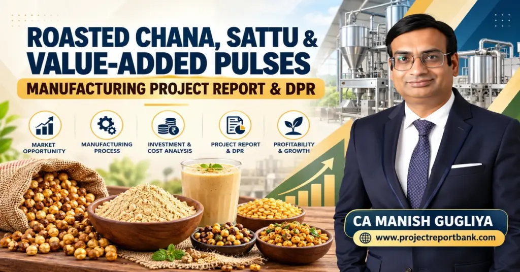 Roasted Chana, Sattu & Value-Added Pulses Manufacturing Project Report and DPR featuring CA Manish Gugliya, processing machinery, plant investment and profitability analysis.