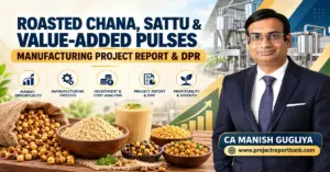 Roasted Chana, Sattu & Value-Added Pulses Manufacturing Project Report and DPR featuring CA Manish Gugliya, processing machinery, plant investment and profitability analysis.