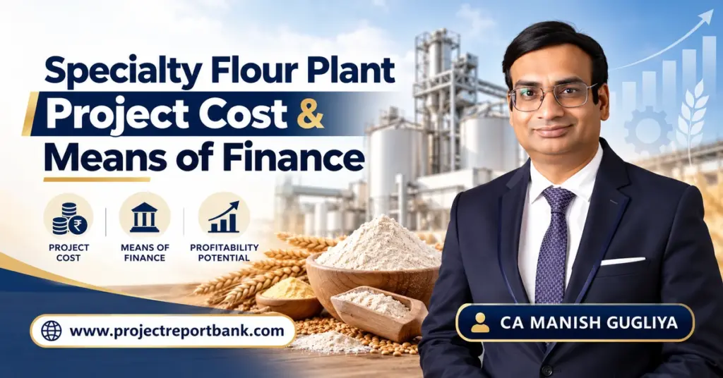Specialty Flour Plant Project Cost & Means of Finance in India, featuring flour manufacturing machinery, bank finance, investment planning, and CA Manish Gugliya.