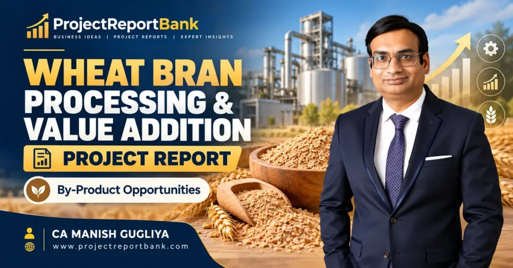 Wheat Bran Processing & Value Addition Project Report in India featuring wheat bran, industrial processing plant, by-product opportunities and CA Manish Gugliya.